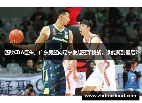 匹敌CBA巨头，广东男篮向辽宁发起冠军挑战，谁能笑到最后？