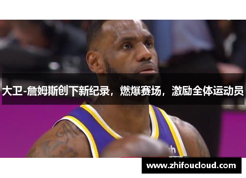 大卫-詹姆斯创下新纪录，燃爆赛场，激励全体运动员