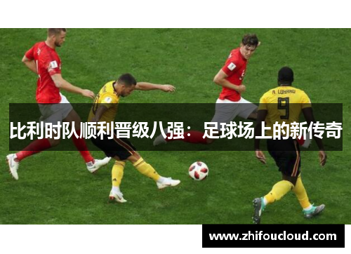 比利时队顺利晋级八强：足球场上的新传奇