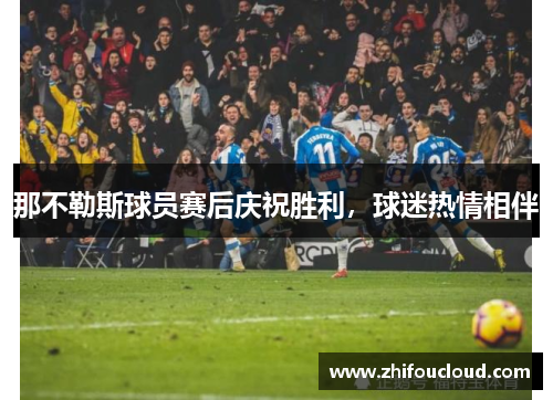 那不勒斯球员赛后庆祝胜利，球迷热情相伴