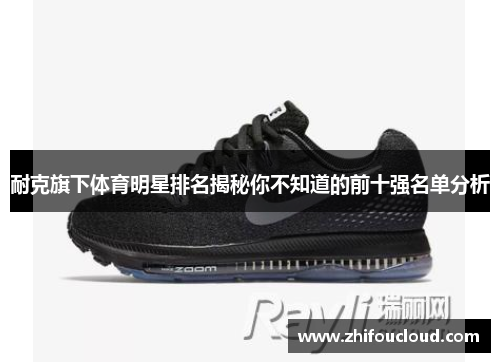 耐克旗下体育明星排名揭秘你不知道的前十强名单分析