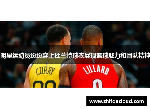 明星运动员纷纷穿上杜兰特球衣展现篮球魅力和团队精神