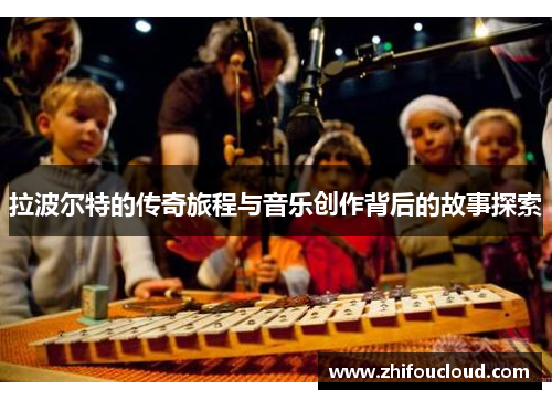 拉波尔特的传奇旅程与音乐创作背后的故事探索