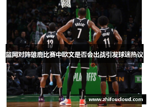 篮网对阵雄鹿比赛中欧文是否会出战引发球迷热议