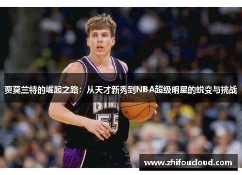 贾莫兰特的崛起之路：从天才新秀到NBA超级明星的蜕变与挑战