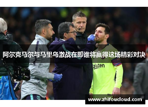 阿尔克马尔与马里乌激战在即谁将赢得这场精彩对决