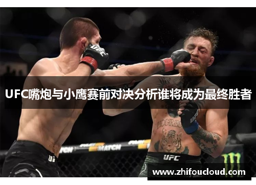 UFC嘴炮与小鹰赛前对决分析谁将成为最终胜者