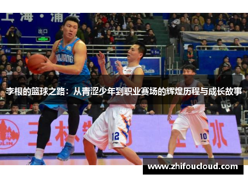 李根的篮球之路：从青涩少年到职业赛场的辉煌历程与成长故事