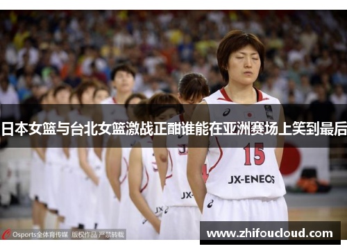 日本女篮与台北女篮激战正酣谁能在亚洲赛场上笑到最后