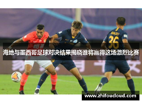 海地与墨西哥足球对决结果揭晓谁将赢得这场激烈比赛