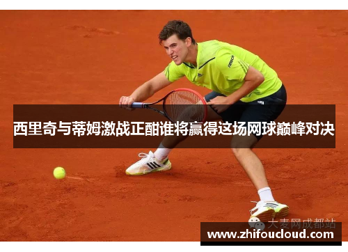 西里奇与蒂姆激战正酣谁将赢得这场网球巅峰对决