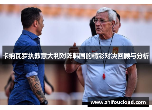 卡纳瓦罗执教意大利对阵韩国的精彩对决回顾与分析